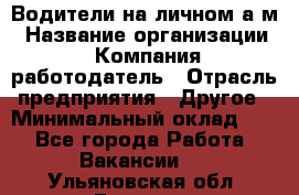 Водители на личном а/м › Название организации ­ Компания-работодатель › Отрасль предприятия ­ Другое › Минимальный оклад ­ 1 - Все города Работа » Вакансии   . Ульяновская обл.,Барыш г.